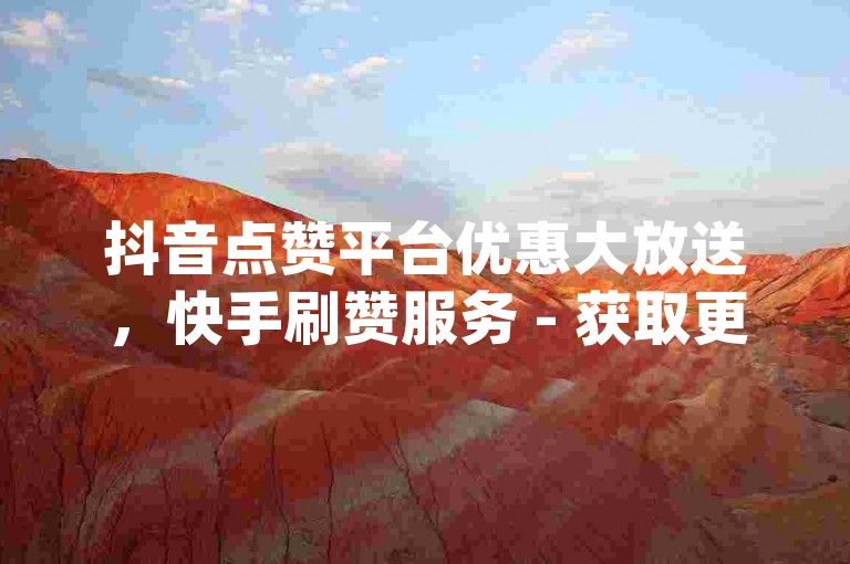 抖音点赞平台优惠大放送，快手刷赞服务 - 获取更多DY观众的秘诀 - dy卡盟网站入口独家揭秘