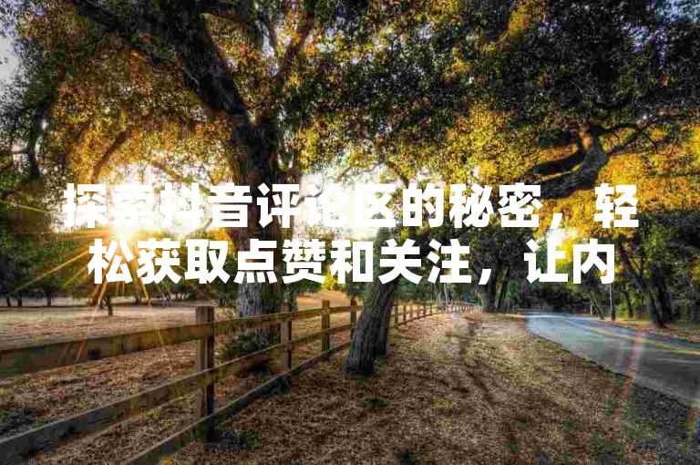 探索抖音评论区的秘密，轻松获取点赞和关注，让内容瞬间爆红。