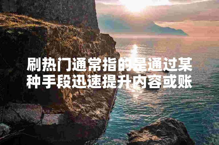 刷热门通常指的是通过某种手段迅速提升内容或账号在社交媒体平台上的热度，使其成为热门话题或热门账号，而一元100个赞秒到平台则暗示了一种快速增加点赞数的服务。