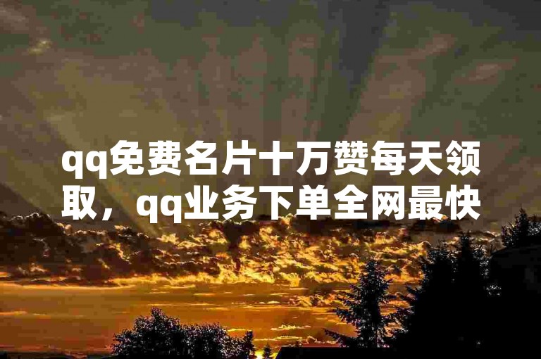 qq免费名片十万赞每天领取，qq业务下单全网最快 - 24小时自助下单商城 - 快手业务自助全网最低价。