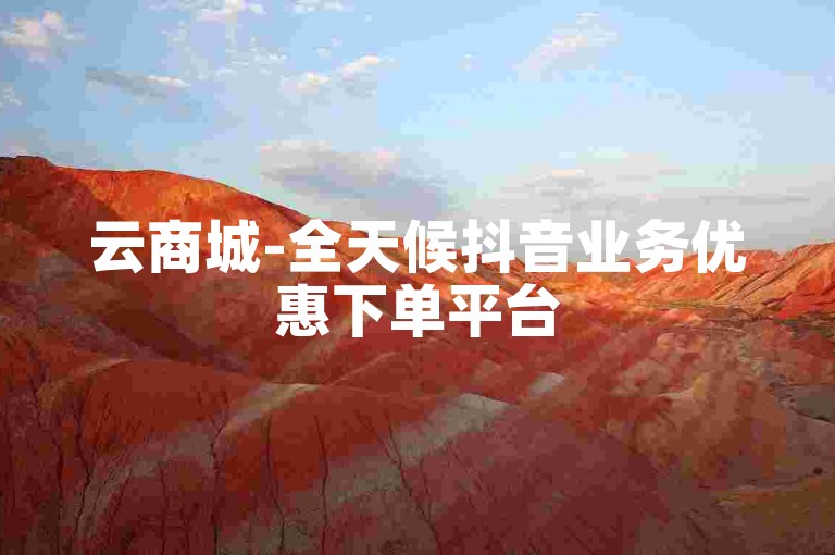 云商城-全天候抖音业务优惠下单平台