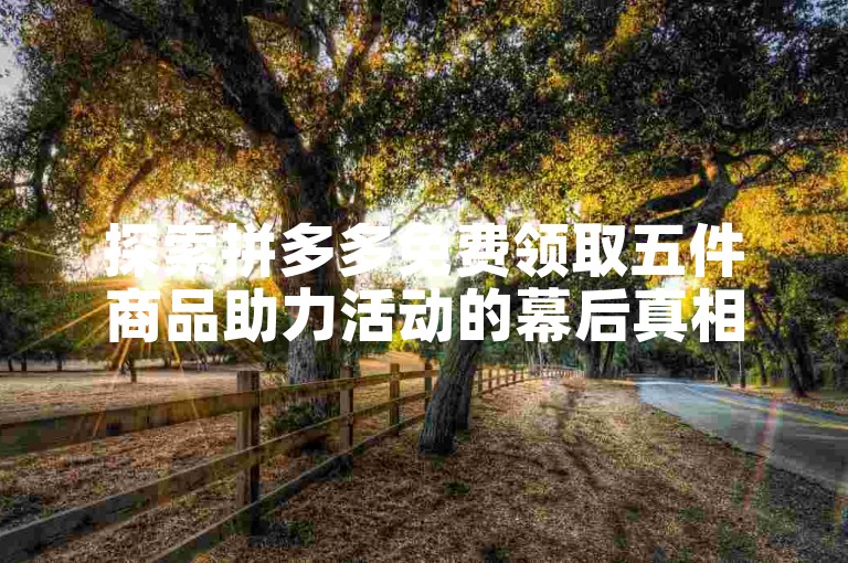 探索拼多多免费领取五件商品助力活动的幕后真相。