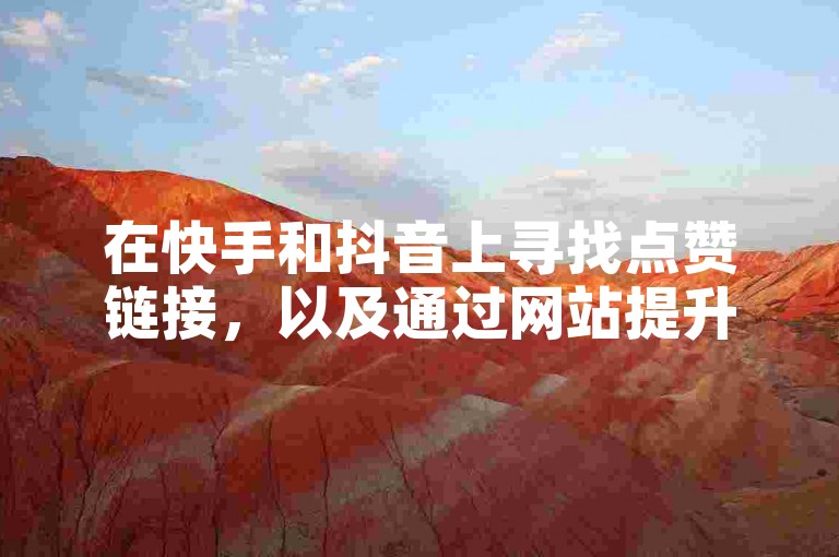 在快手和抖音上寻找点赞链接，以及通过网站提升亲密度和下载业务自助下单软件的热潮正在重燃！