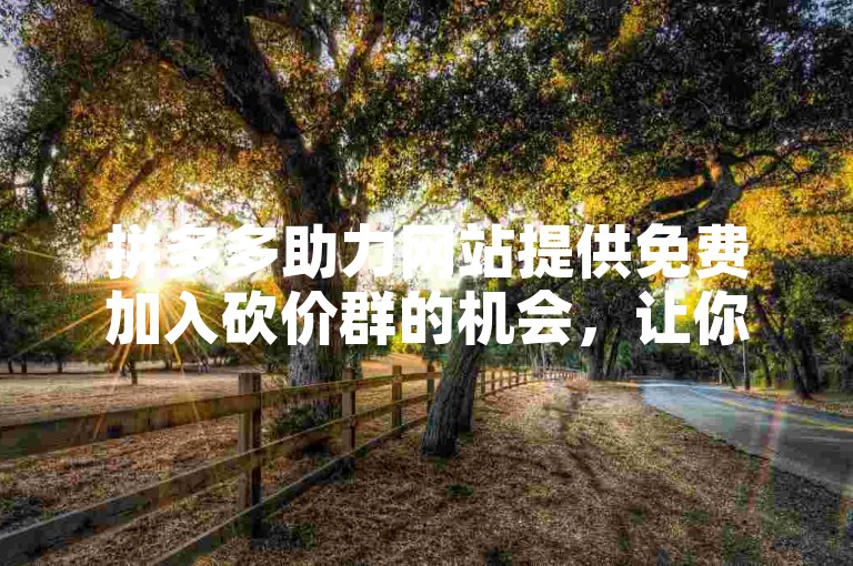 拼多多助力网站提供免费加入砍价群的机会，让你轻松享受超值优惠。