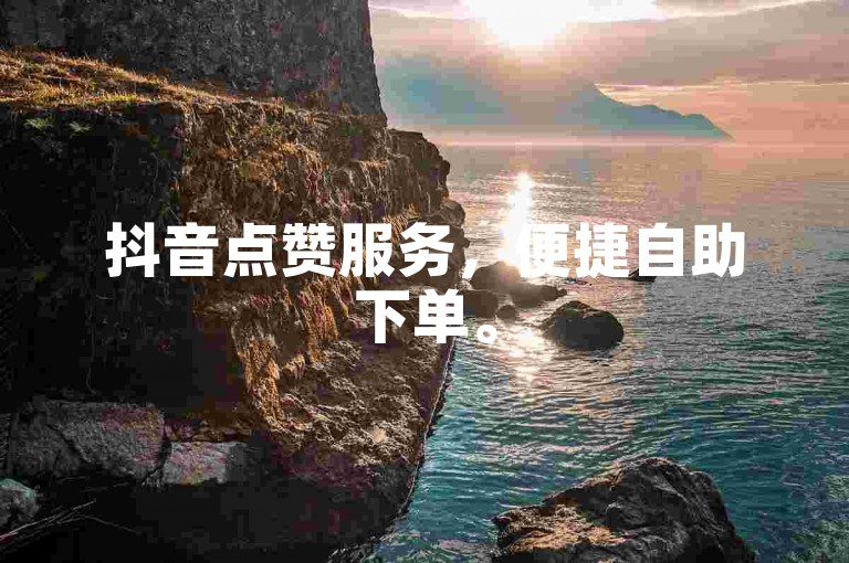 抖音点赞服务，便捷自助下单。