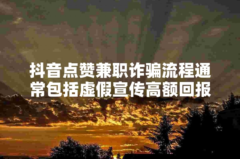 抖音点赞兼职诈骗流程通常包括虚假宣传高额回报，诱导受害者参与点赞任务，然后以各种理由要求支付费用或提供更多个人信息。要识别这类诈骗，需警惕任何要求先付款或提供敏感信息的兼职机会。