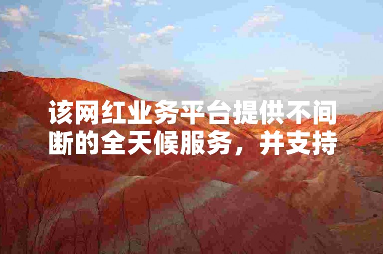 该网红业务平台提供不间断的全天候服务，并支持快手视频免费播放量的在线获取。