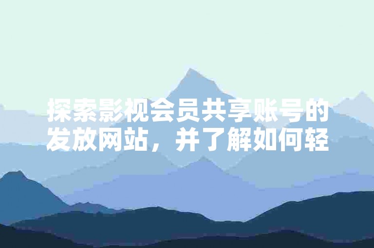 探索影视会员共享账号的发放网站，并了解如何轻松地为你的QQ个人主页名片获得免费点赞。