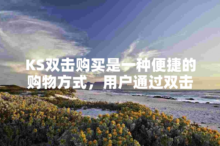 KS双击购买是一种便捷的购物方式，用户通过双击商品即可快速下单。