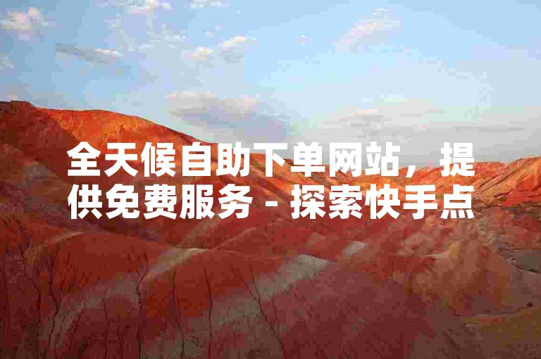 全天候自助下单网站，提供免费服务 - 探索快手点赞的自助平台如何运作。