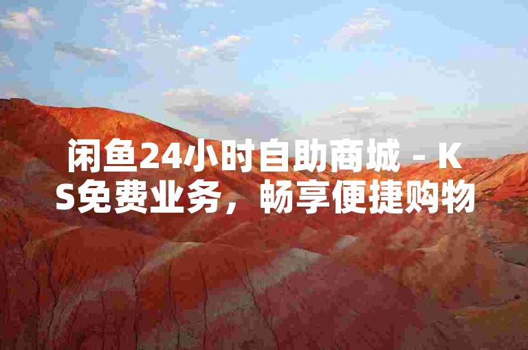 闲鱼24小时自助商城 - KS免费业务，畅享便捷购物新体验。