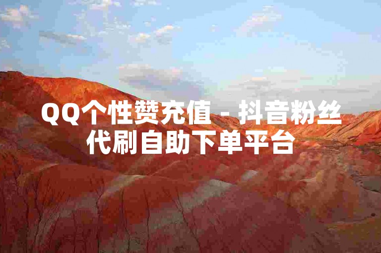 QQ个性赞充值 - 抖音粉丝代刷自助下单平台