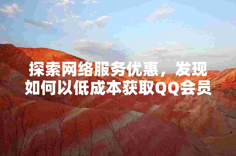 探索网络服务优惠，发现如何以低成本获取QQ会员资格和VIP福利。