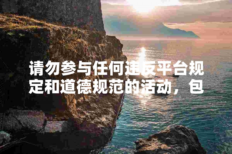 请勿参与任何违反平台规定和道德规范的活动，包括低价刷QQ空间业务或使用自动秒赞网等行为。