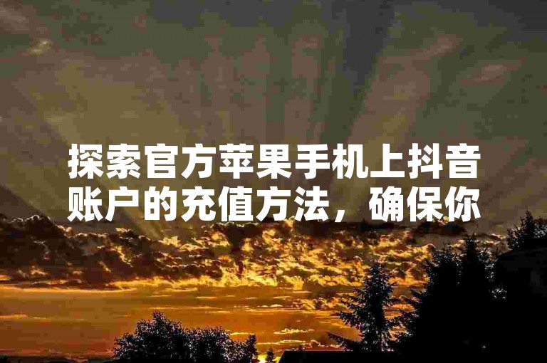 探索官方苹果手机上抖音账户的充值方法，确保你的短视频体验顺畅无阻。
