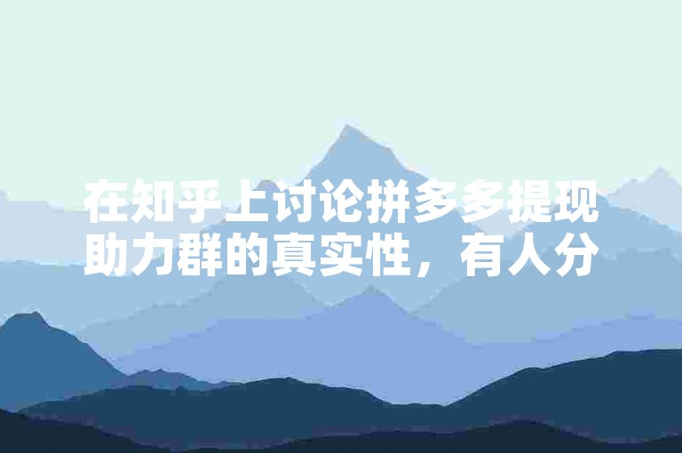 在知乎上讨论拼多多提现助力群的真实性，有人分享了自己的经验。