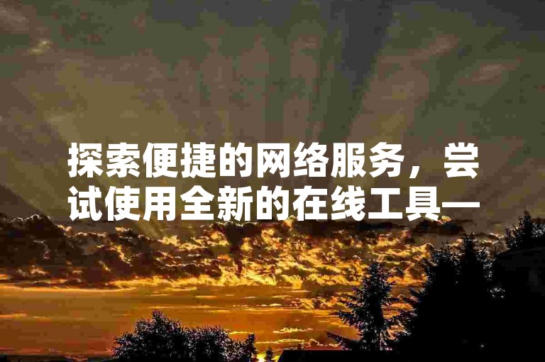 探索便捷的网络服务，尝试使用全新的在线工具——云点赞助手，让您的社交媒体影响力轻松升级。