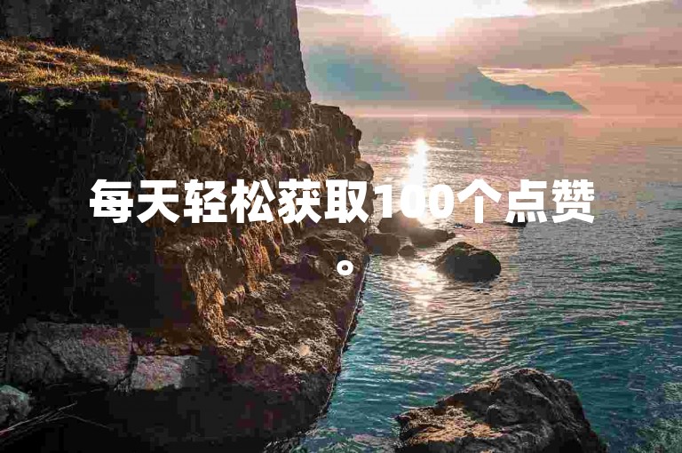 每天轻松获取100个点赞。
