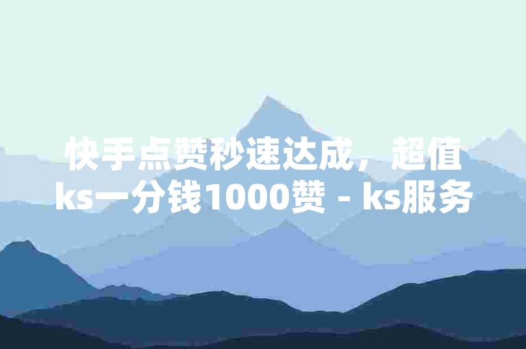 快手点赞秒速达成，超值ks一分钱1000赞 - ks服务订购平台优惠 - qq服务全天候自助下单2024劲爆消息