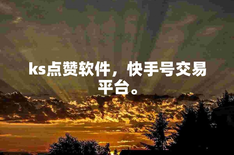 ks点赞软件，快手号交易平台。