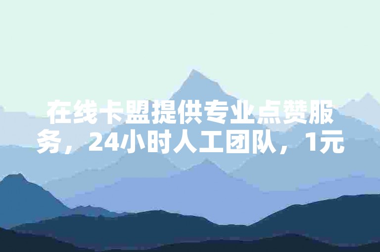 在线卡盟提供专业点赞服务，24小时人工团队，1元100赞自助下单。