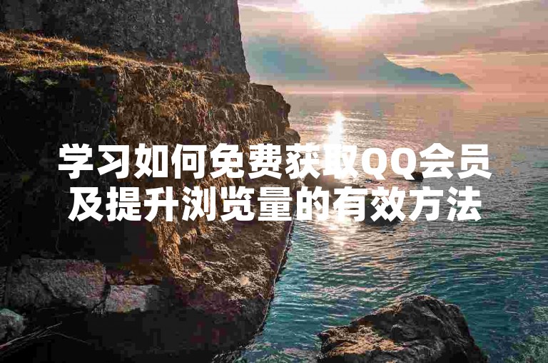 学习如何免费获取QQ会员及提升浏览量的有效方法