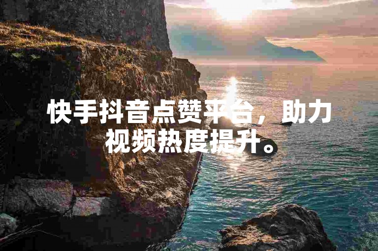 快手抖音点赞平台，助力视频热度提升。