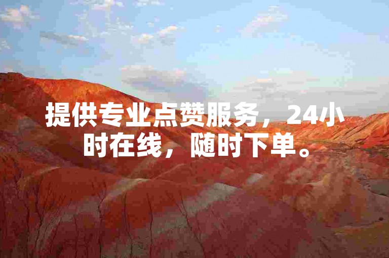 提供专业点赞服务，24小时在线，随时下单。