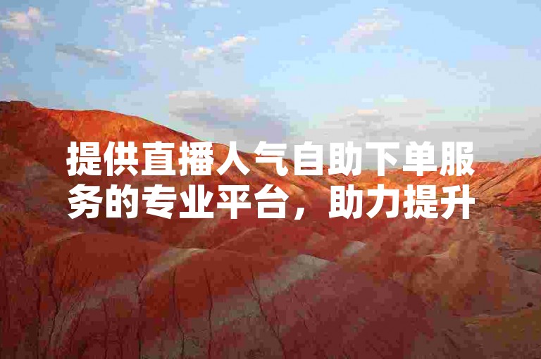 提供直播人气自助下单服务的专业平台，助力提升直播间热度。