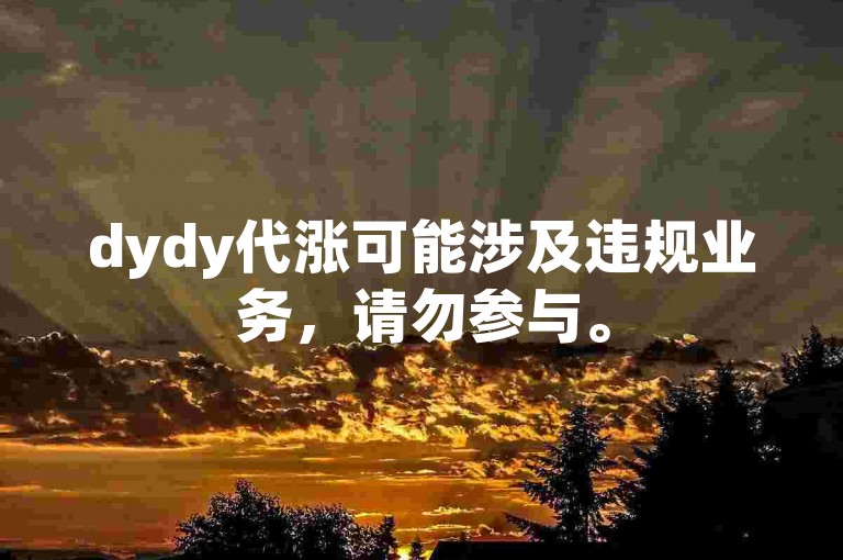 dydy代涨可能涉及违规业务，请勿参与。