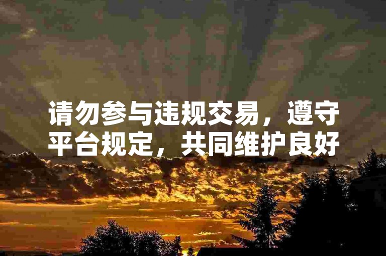 请勿参与违规交易，遵守平台规定，共同维护良好网络环境。