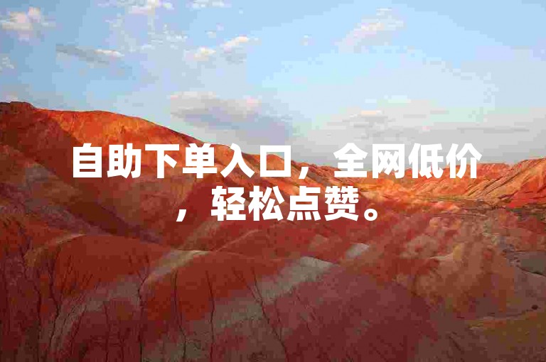 自助下单入口，全网低价，轻松点赞。