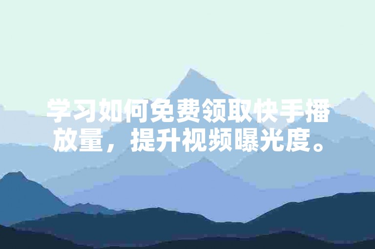 学习如何免费领取快手播放量，提升视频曝光度。
