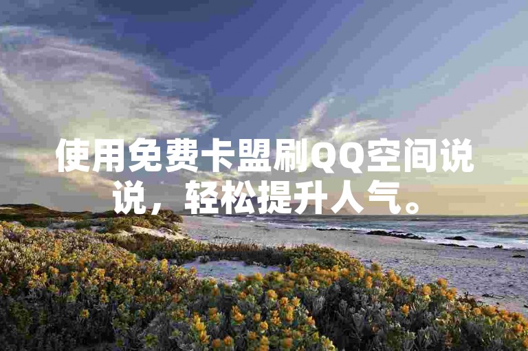 使用免费卡盟刷QQ空间说说，轻松提升人气。