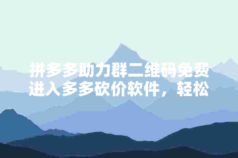 拼多多助力群二维码免费进入多多砍价软件，轻松获取优惠。