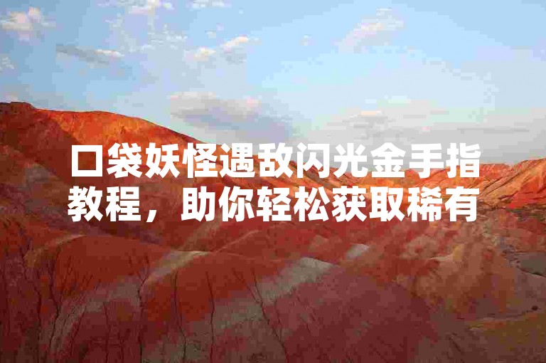 口袋妖怪遇敌闪光金手指教程，助你轻松获取稀有精灵。