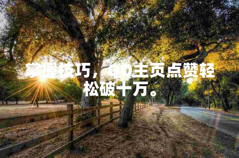 掌握技巧，QQ主页点赞轻松破十万。