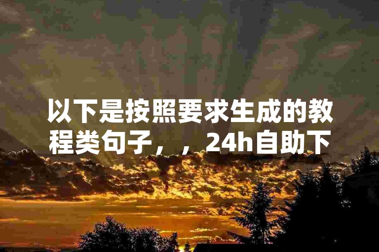以下是按照要求生成的教程类句子，，24h自助下单商城，qq自动发卡网使用指南。