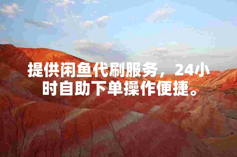 提供闲鱼代刷服务，24小时自助下单操作便捷。
