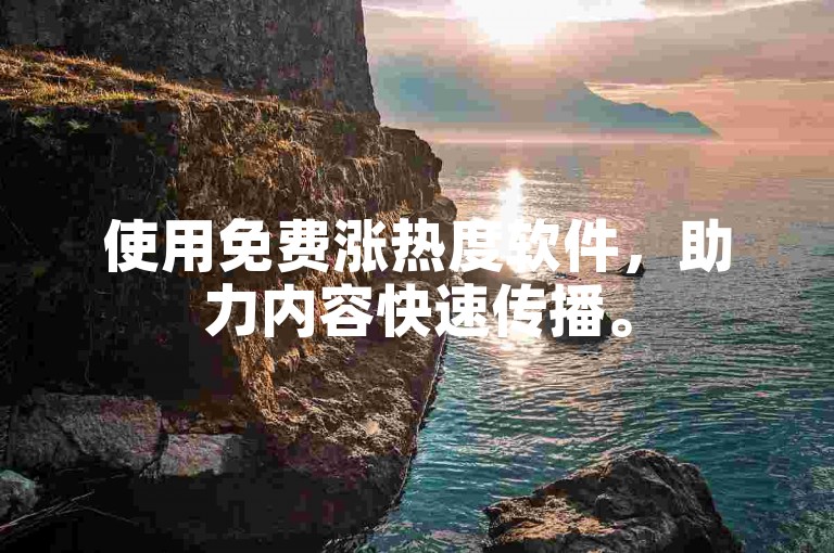 使用免费涨热度软件，助力内容快速传播。