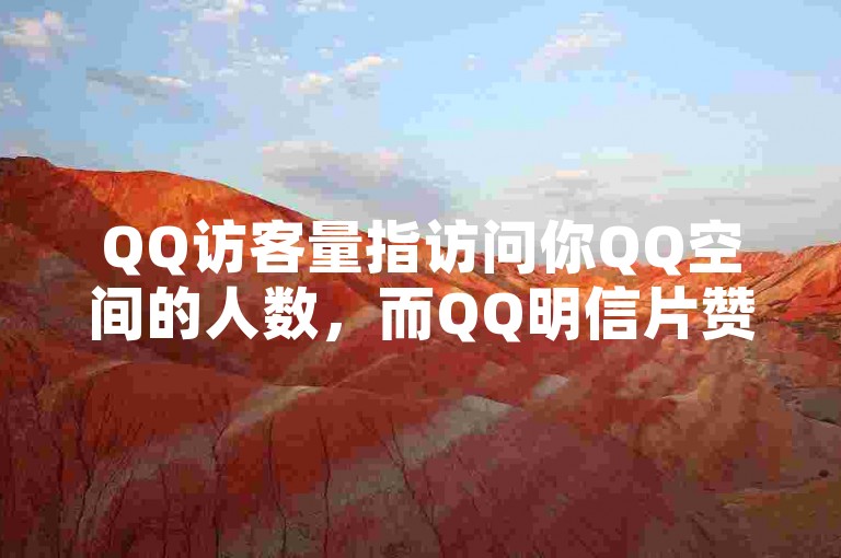 QQ访客量指访问你QQ空间的人数，而QQ明信片赞可低价购买。
