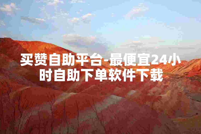 买赞自助平台-最便宜24小时自助下单软件下载