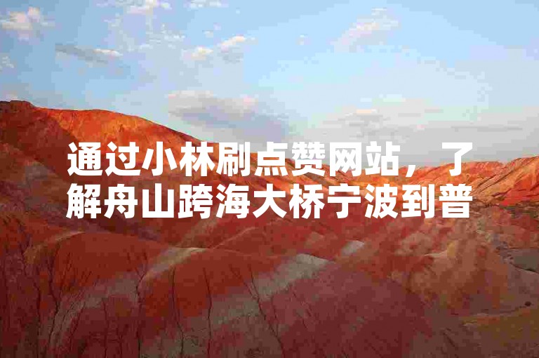 通过小林刷点赞网站，了解舟山跨海大桥宁波到普陀区路线。