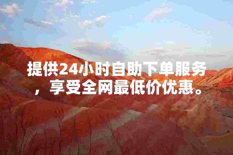 提供24小时自助下单服务，享受全网最低价优惠。