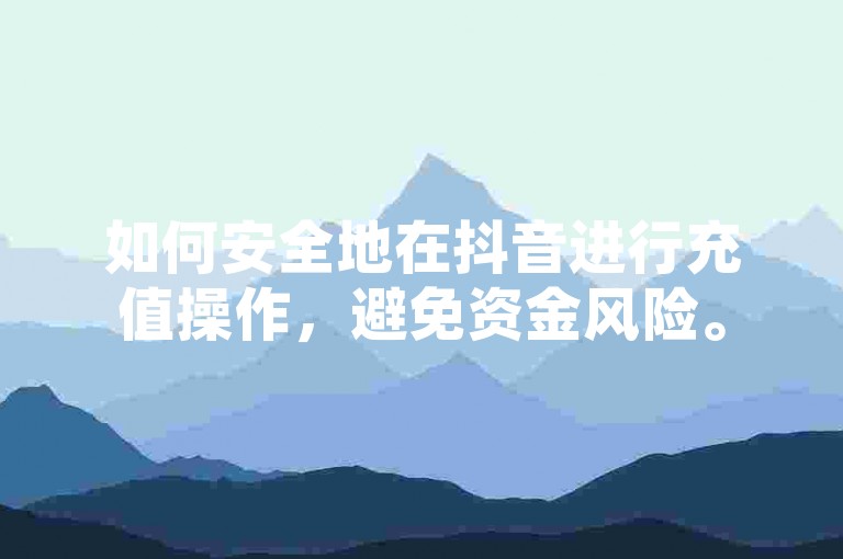 如何安全地在抖音进行充值操作，避免资金风险。