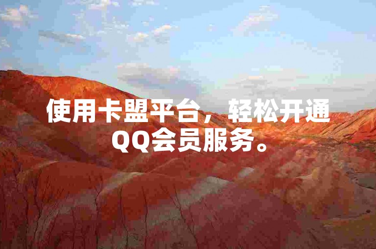 使用卡盟平台，轻松开通QQ会员服务。