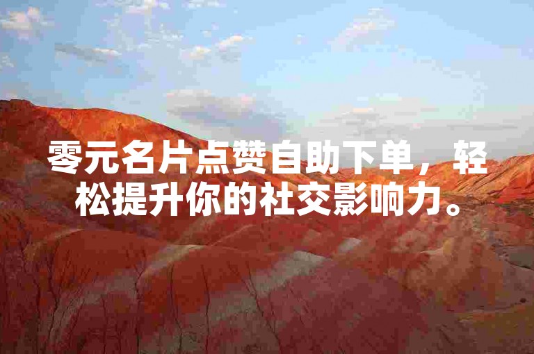 零元名片点赞自助下单，轻松提升你的社交影响力。