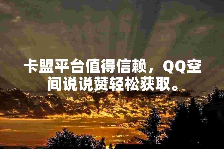卡盟平台值得信赖，QQ空间说说赞轻松获取。