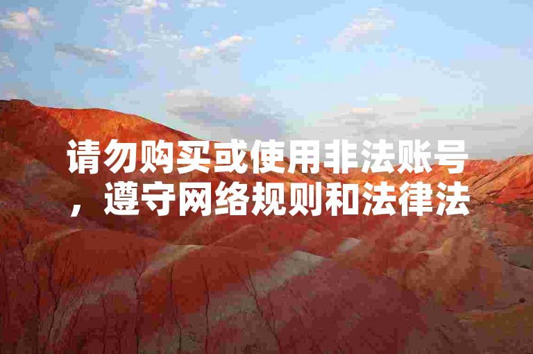 请勿购买或使用非法账号，遵守网络规则和法律法规。