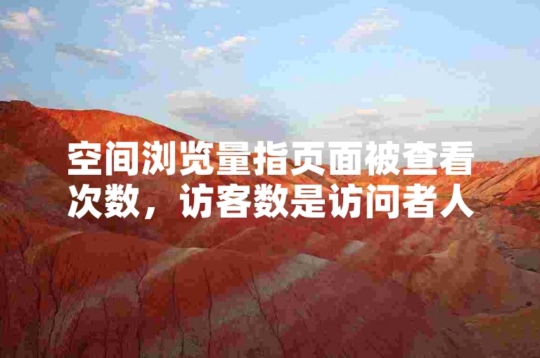 空间浏览量指页面被查看次数，访客数是访问者人数，二者反映不同维度数据。